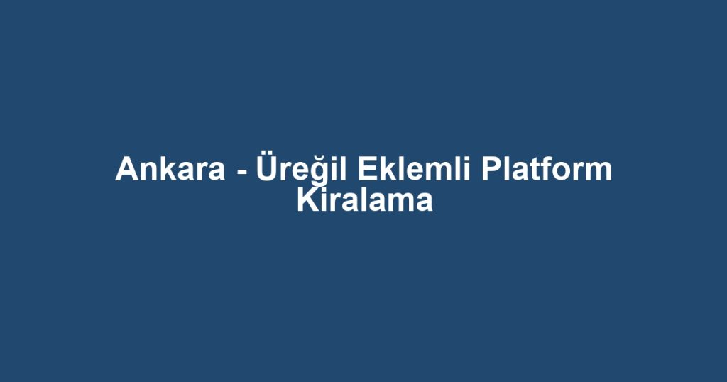 Ankara - Üreğil Eklemli Platform Kiralama