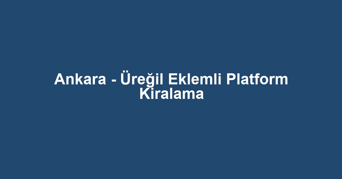 Ankara - Üreğil Eklemli Platform Kiralama