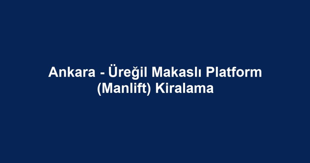 Ankara - Üreğil Makaslı Platform (Manlift) Kiralama