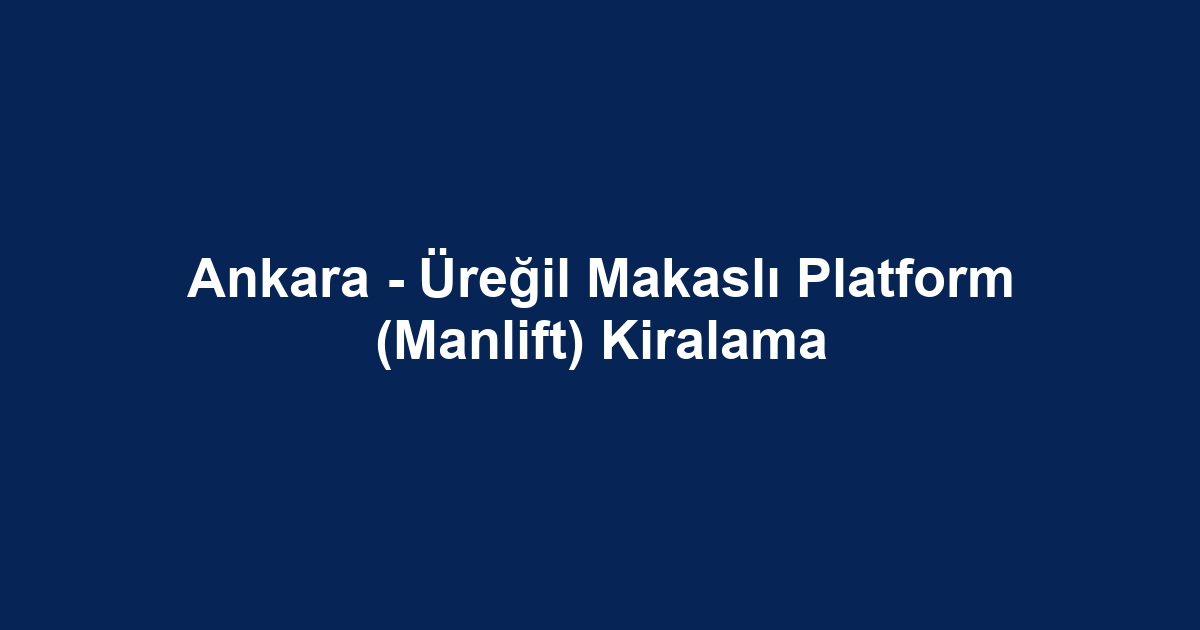 Ankara - Üreğil Makaslı Platform (Manlift) Kiralama