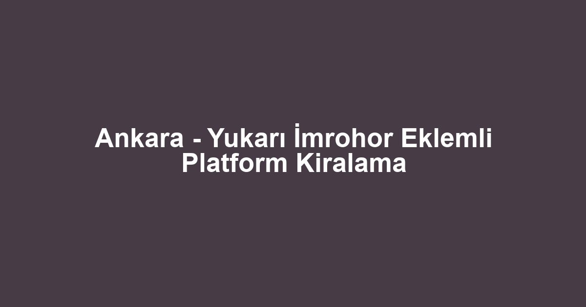 Ankara - Yukarı İmrohor Eklemli Platform Kiralama