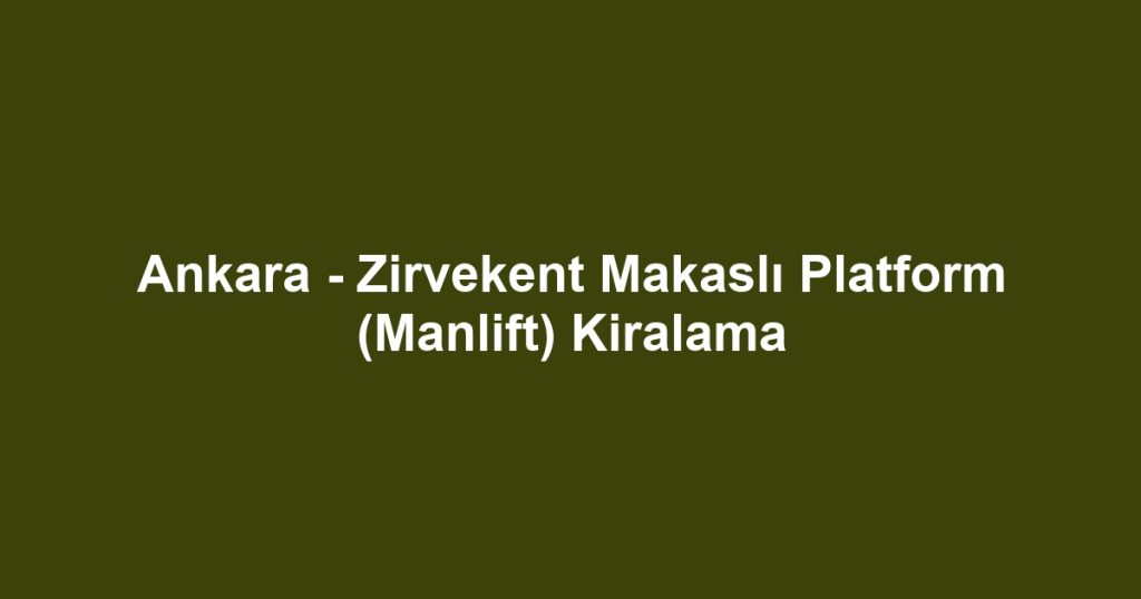 Ankara - Zirvekent Makaslı Platform (Manlift) Kiralama