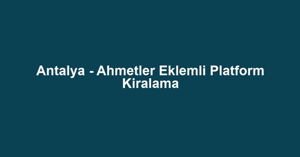 Antalya - Ahmetler Eklemli Platform Kiralama