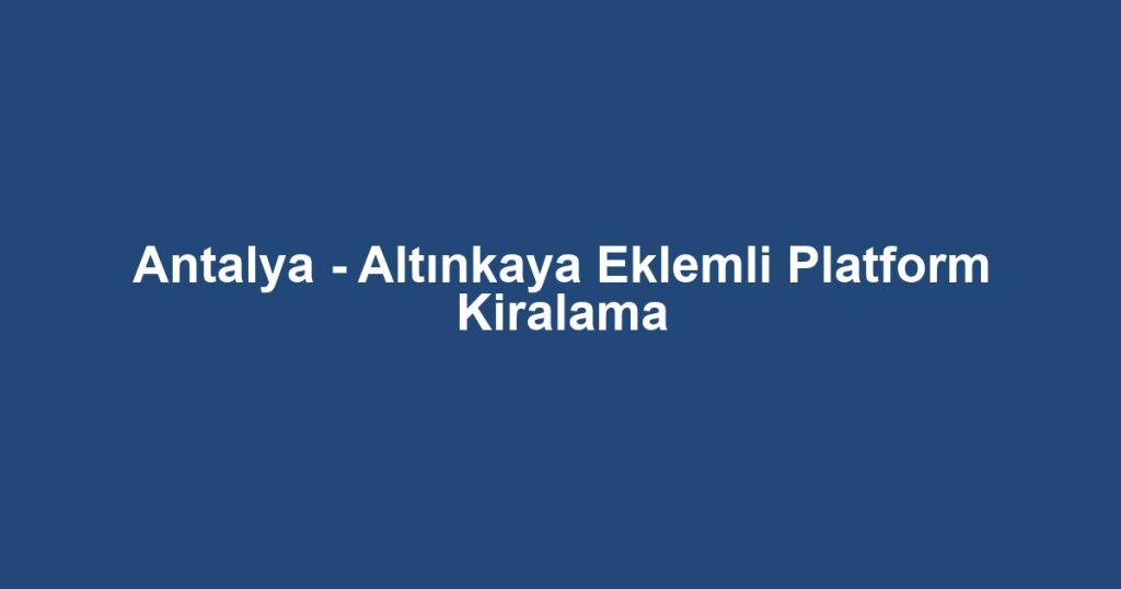 Antalya - Altınkaya Eklemli Platform Kiralama