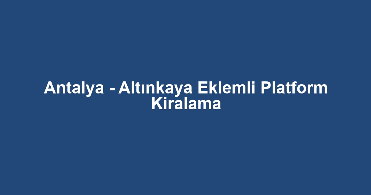 Antalya - Altınkaya Eklemli Platform Kiralama