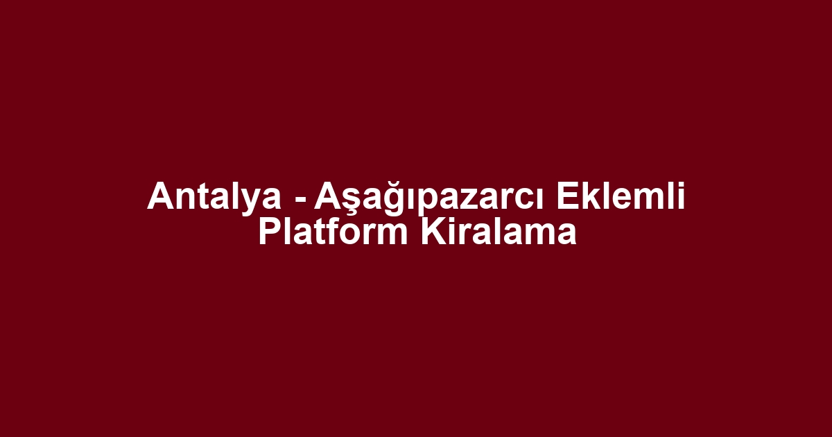 Antalya - Aşağıpazarcı Eklemli Platform Kiralama