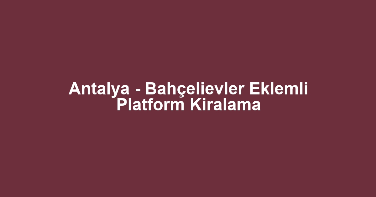 Antalya - Bahçelievler Eklemli Platform Kiralama