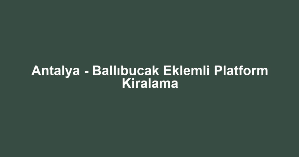 Antalya - Ballıbucak Eklemli Platform Kiralama