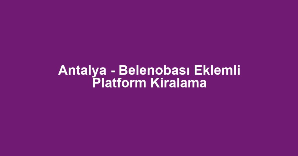 Antalya - Belenobası Eklemli Platform Kiralama