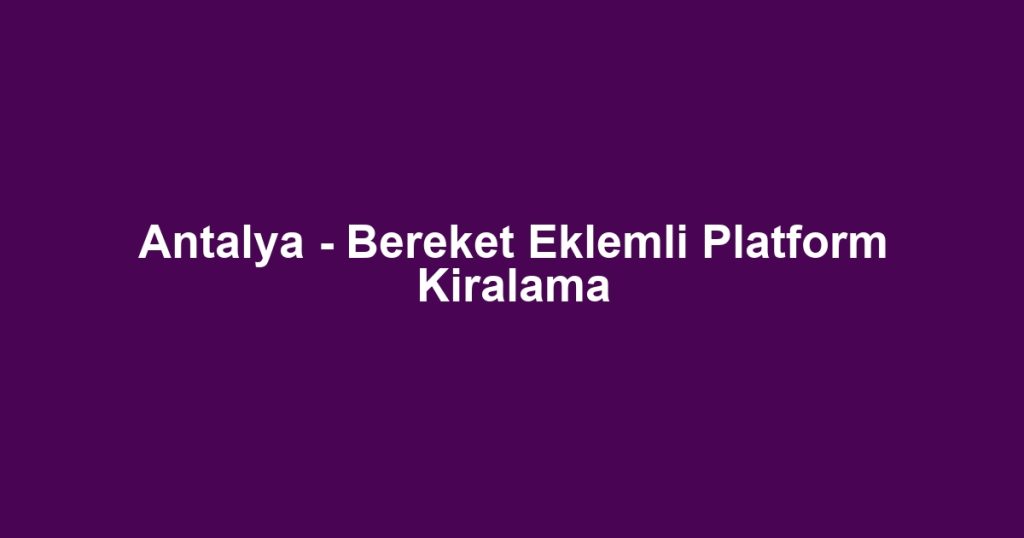 Antalya - Bereket Eklemli Platform Kiralama