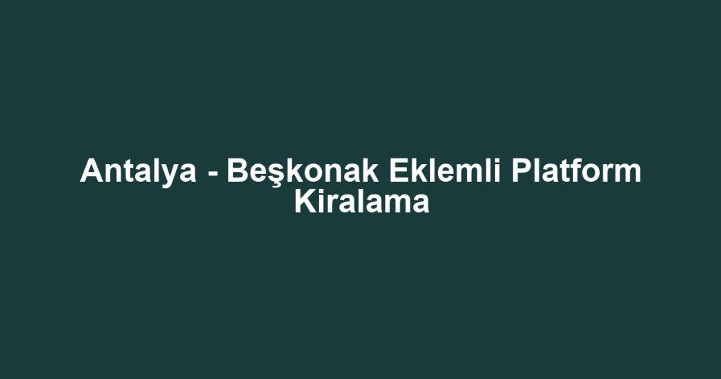 Antalya - Beşkonak Eklemli Platform Kiralama
