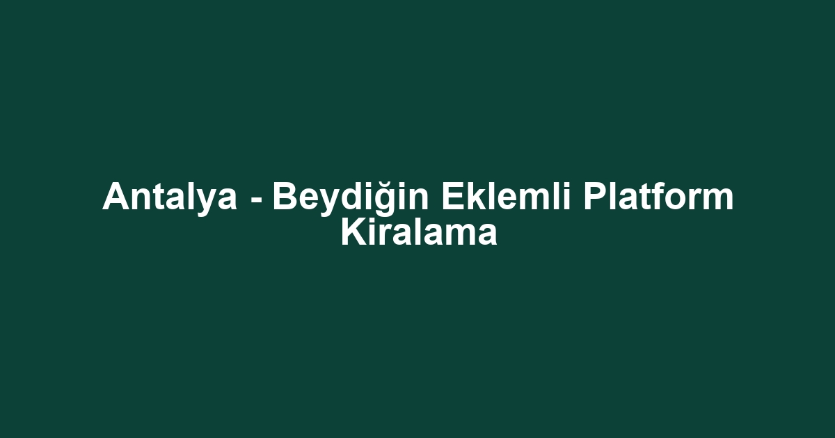 Antalya - Beydiğin Eklemli Platform Kiralama