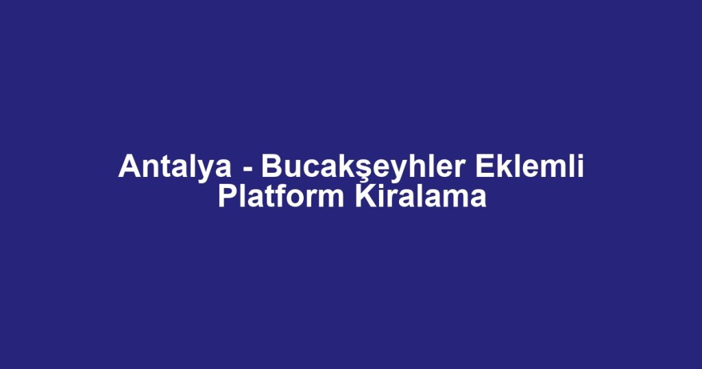 Antalya - Bucakşeyhler Eklemli Platform Kiralama