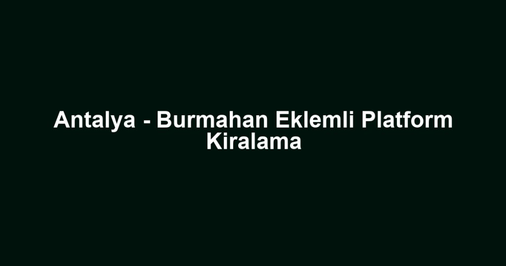 Antalya - Burmahan Eklemli Platform Kiralama