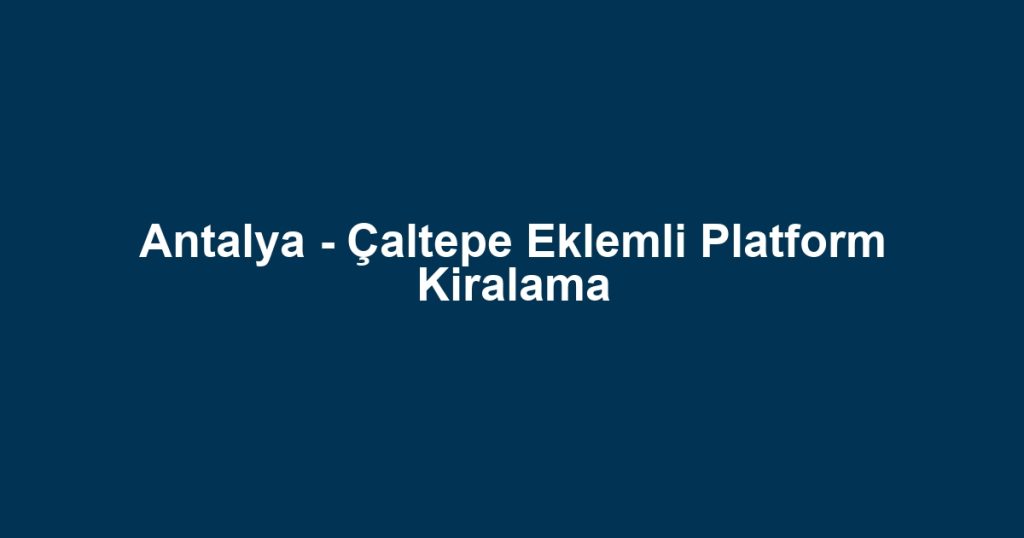 Antalya - Çaltepe Eklemli Platform Kiralama