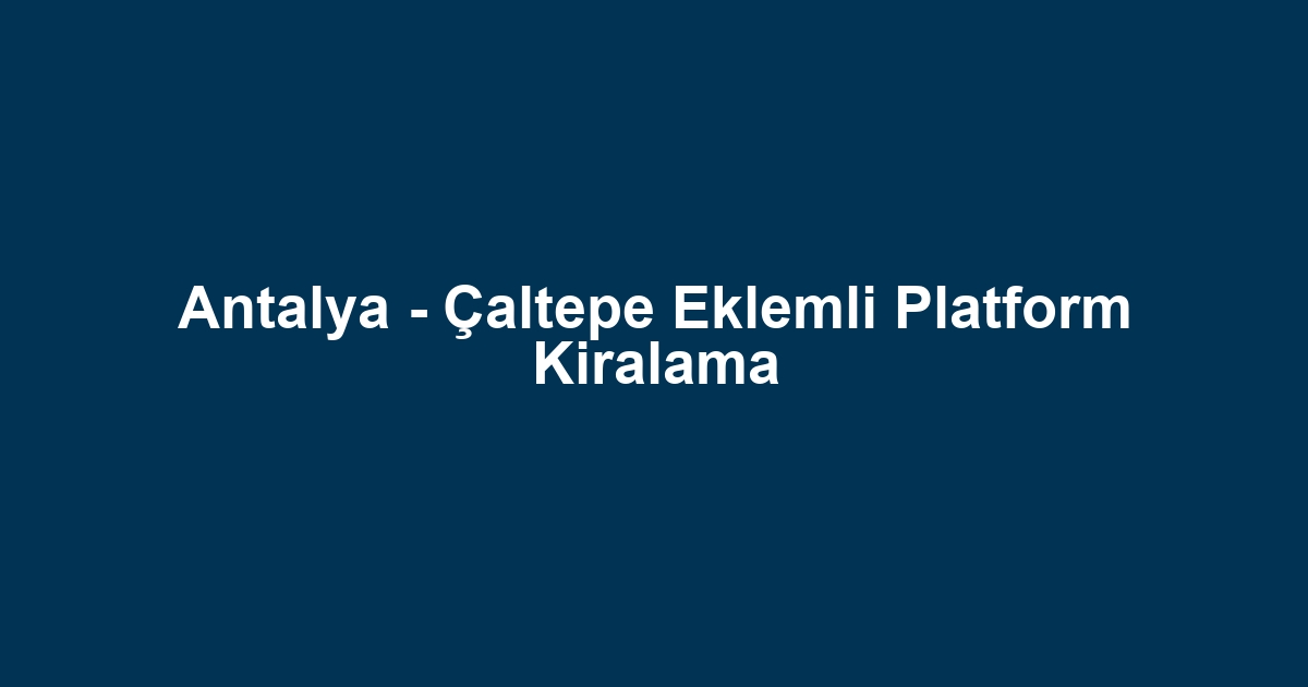 Antalya - Çaltepe Eklemli Platform Kiralama
