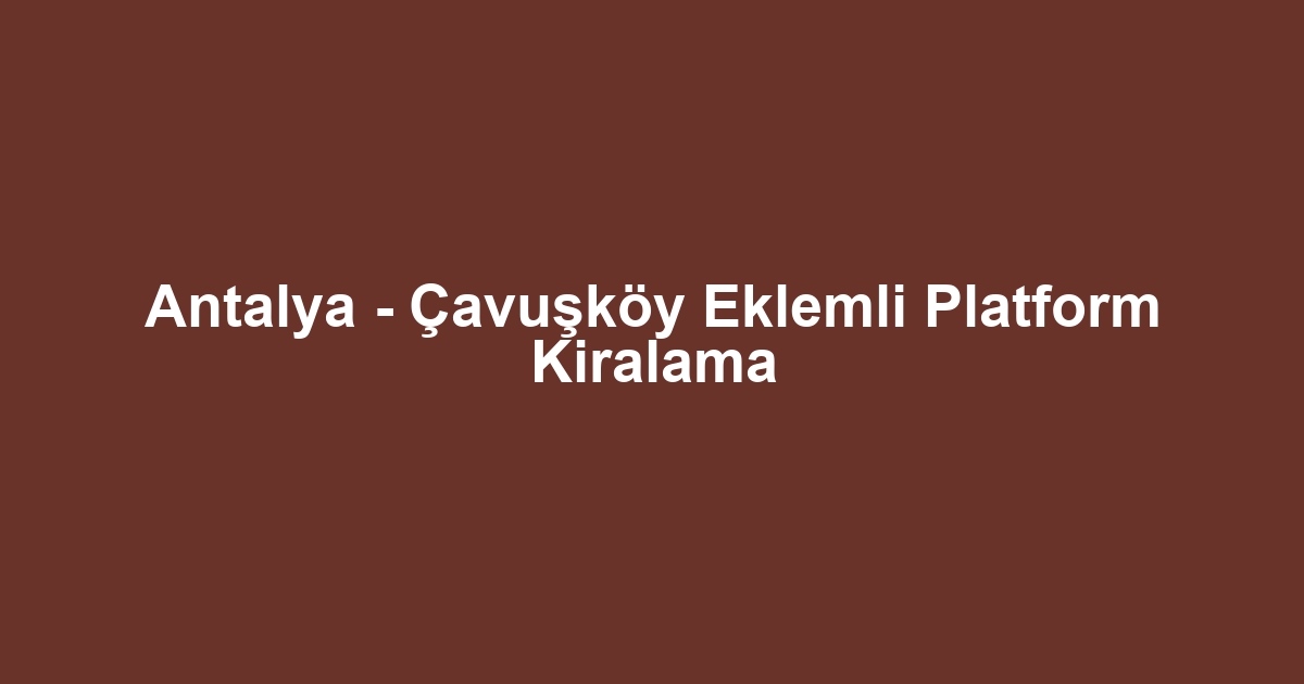 Antalya - Çavuşköy Eklemli Platform Kiralama