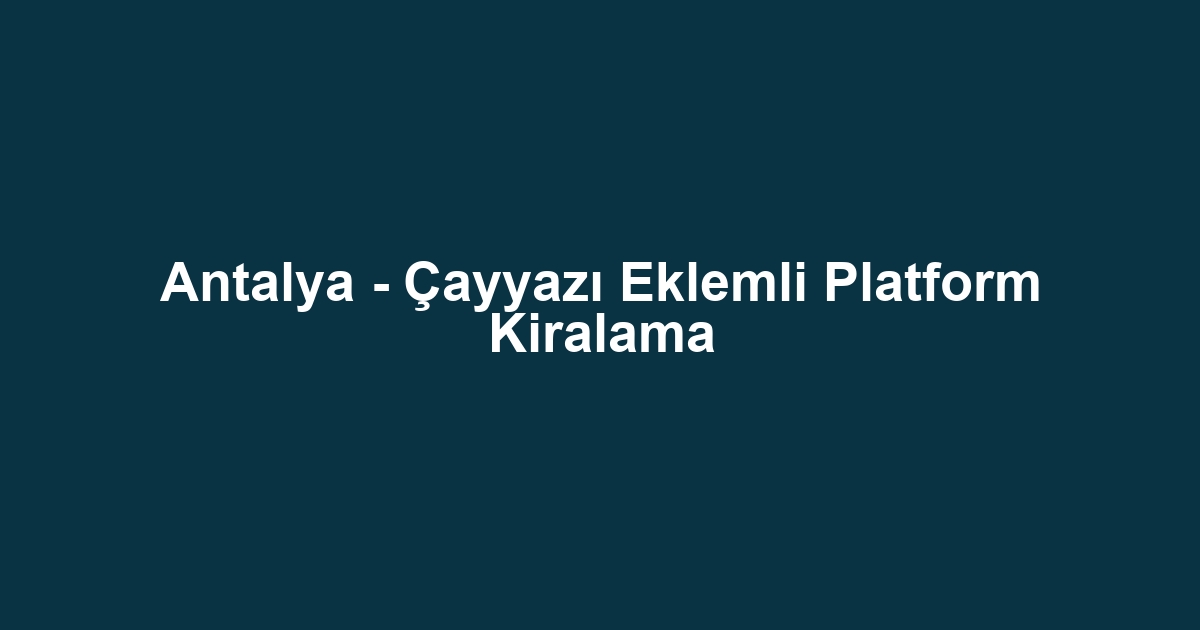 Antalya - Çayyazı Eklemli Platform Kiralama