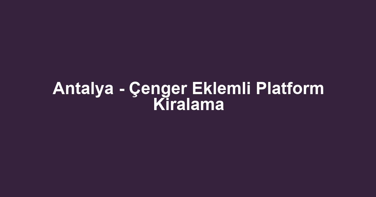 Antalya - Çenger Eklemli Platform Kiralama