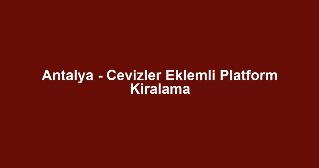 Antalya - Cevizler Eklemli Platform Kiralama