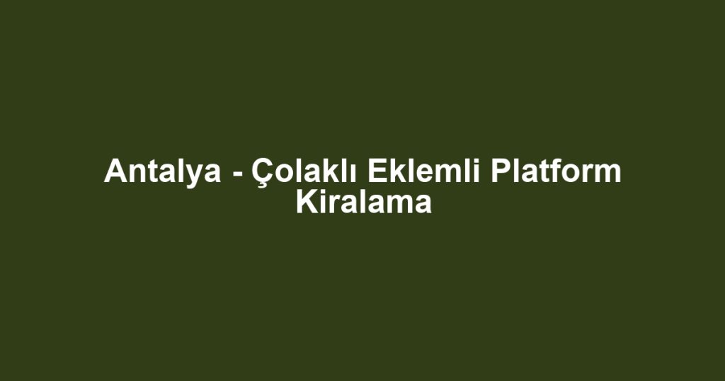 Antalya - Çolaklı Eklemli Platform Kiralama