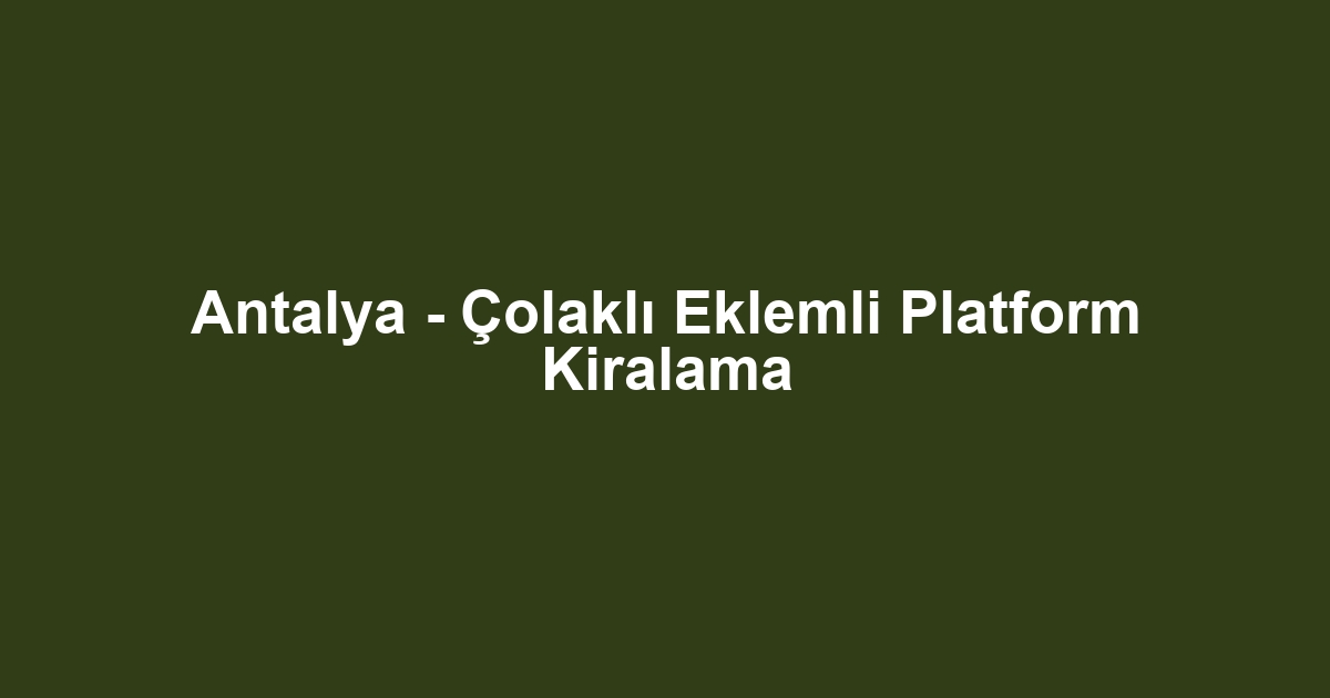 Antalya - Çolaklı Eklemli Platform Kiralama