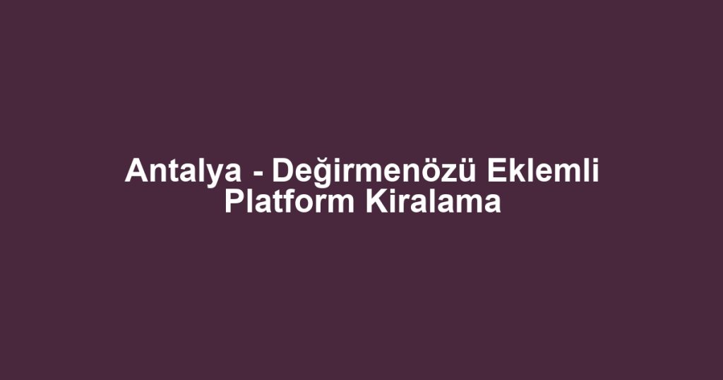 Antalya - Değirmenözü Eklemli Platform Kiralama