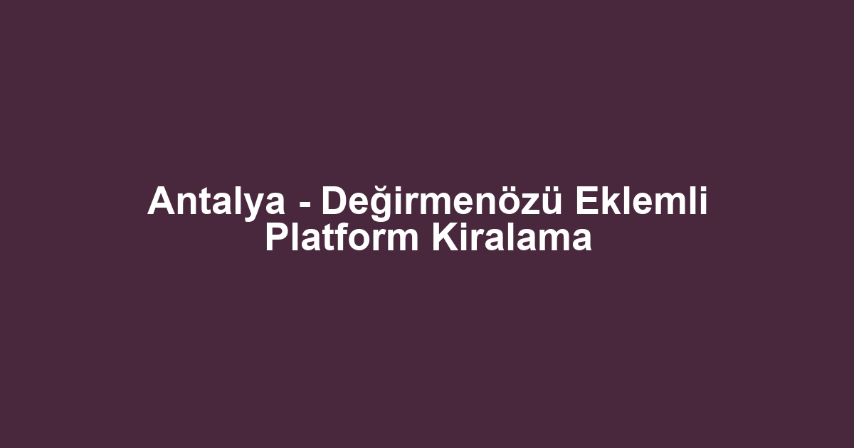 Antalya - Değirmenözü Eklemli Platform Kiralama