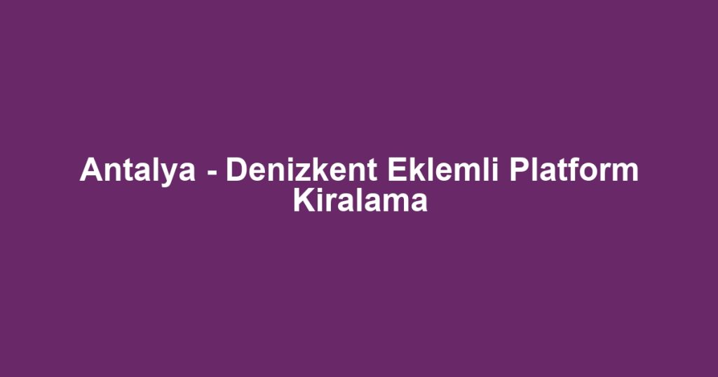 Antalya - Denizkent Eklemli Platform Kiralama