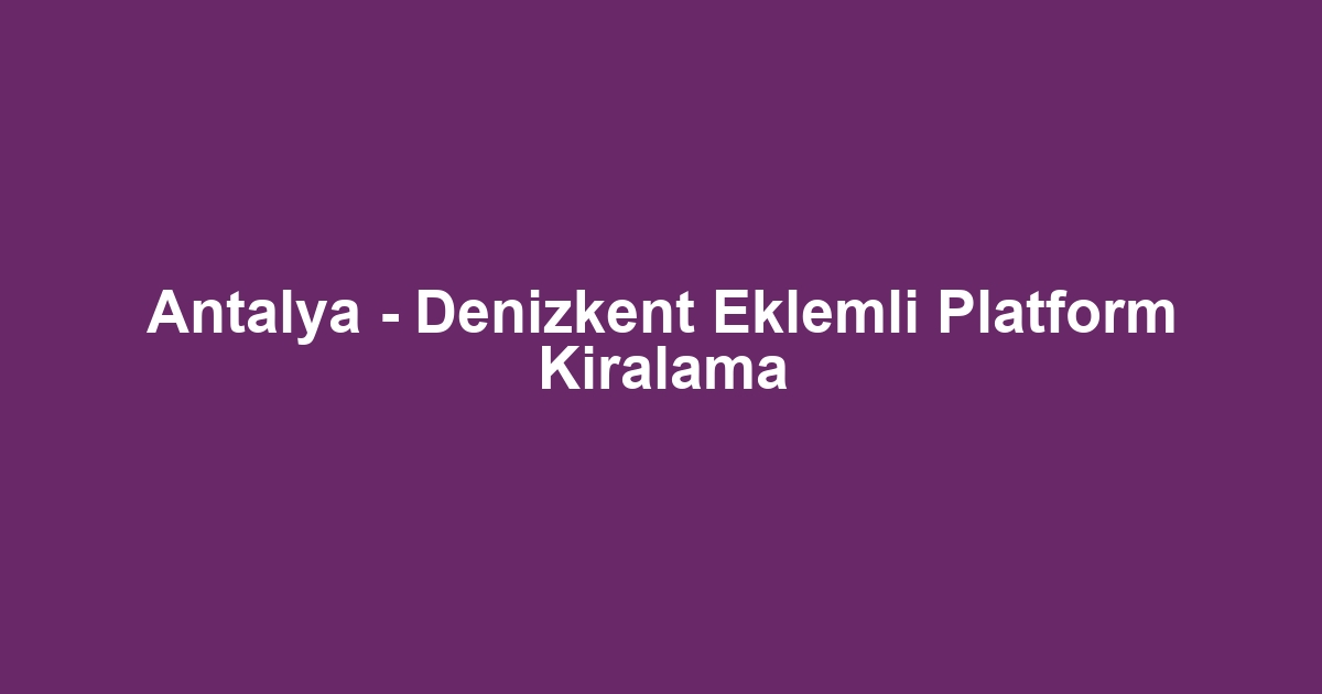 Antalya - Denizkent Eklemli Platform Kiralama