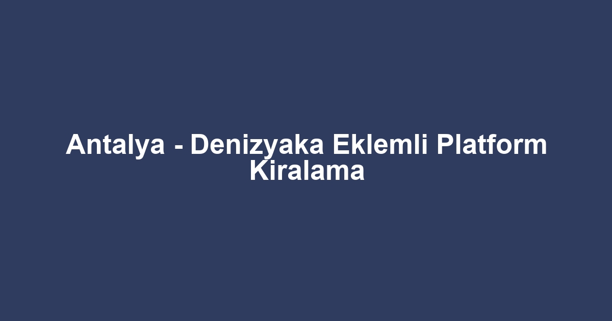 Antalya - Denizyaka Eklemli Platform Kiralama