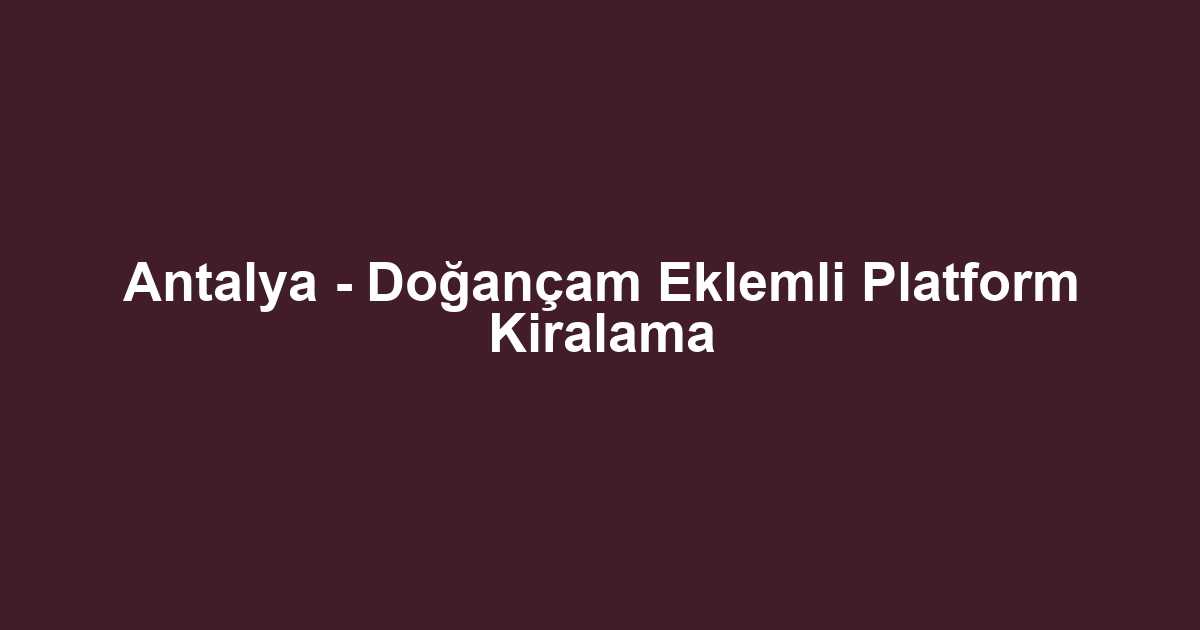 Antalya - Doğançam Eklemli Platform Kiralama