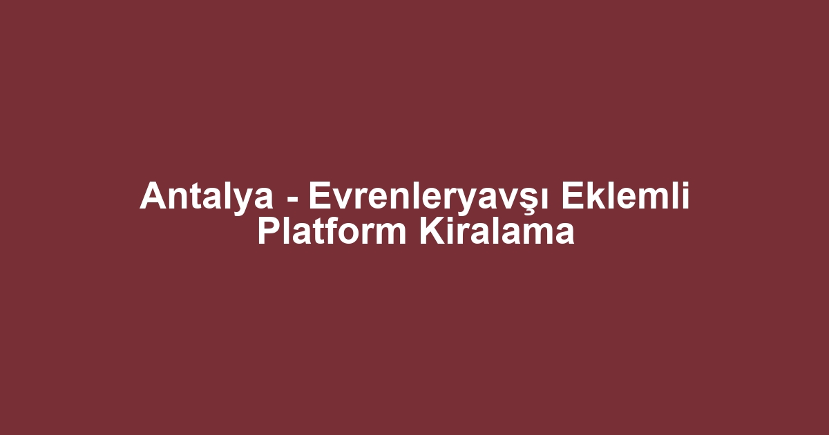 Antalya - Evrenleryavşı Eklemli Platform Kiralama