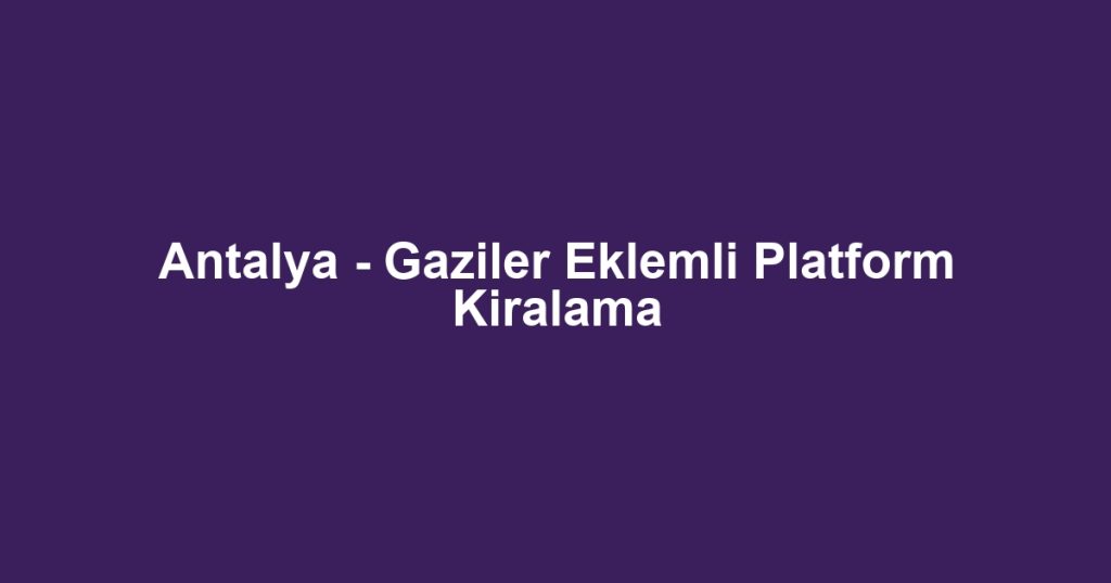 Antalya - Gaziler Eklemli Platform Kiralama