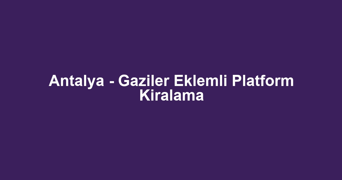 Antalya - Gaziler Eklemli Platform Kiralama