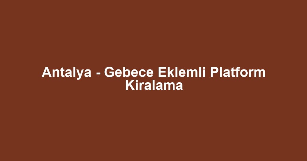 Antalya - Gebece Eklemli Platform Kiralama