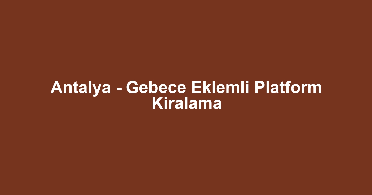 Antalya - Gebece Eklemli Platform Kiralama