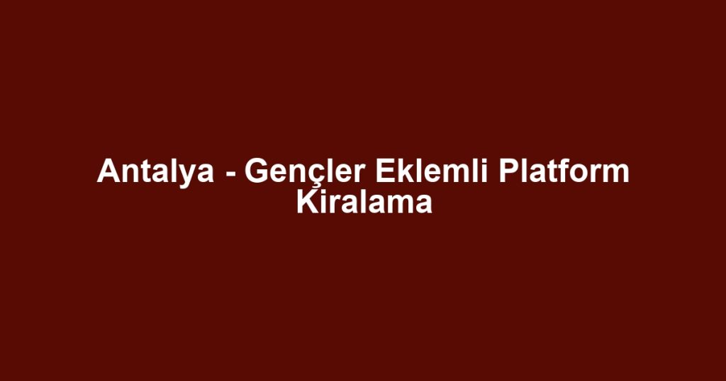 Antalya - Gençler Eklemli Platform Kiralama