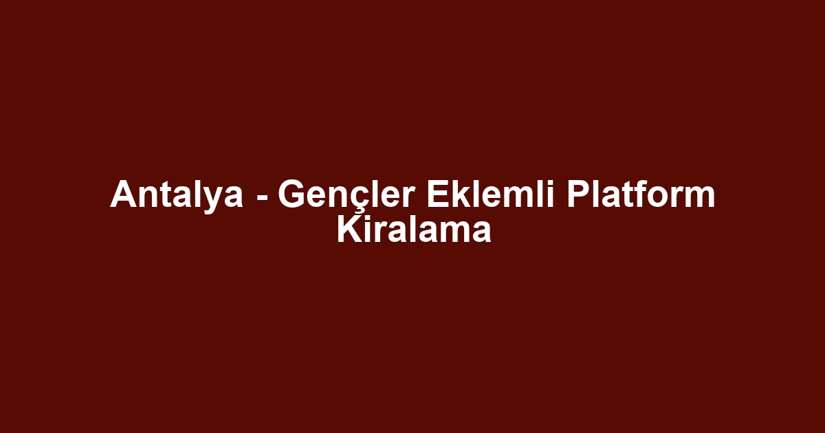 Antalya - Gençler Eklemli Platform Kiralama