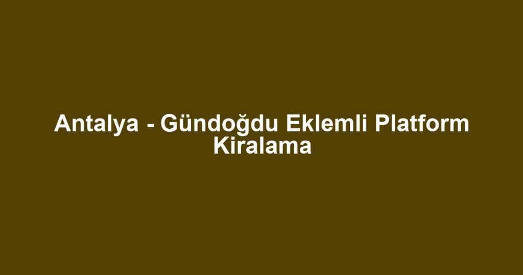 Antalya - Gündoğdu Eklemli Platform Kiralama