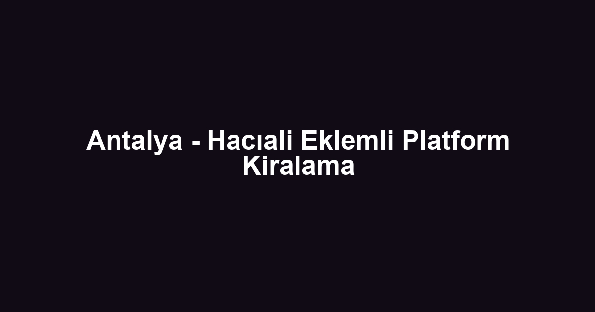 Antalya - Hacıali Eklemli Platform Kiralama