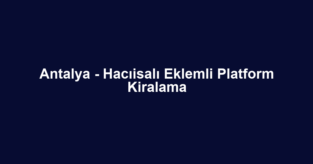 Antalya - Hacıisalı Eklemli Platform Kiralama