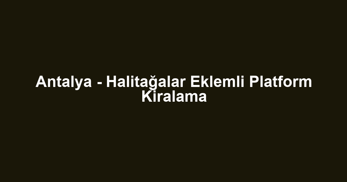 Antalya - Halitağalar Eklemli Platform Kiralama