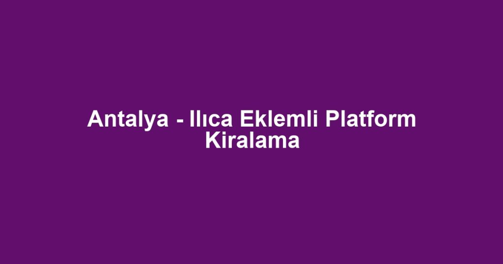 Antalya - Ilıca Eklemli Platform Kiralama