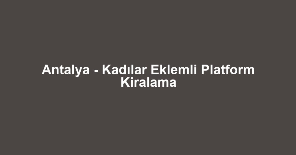 Antalya - Kadılar Eklemli Platform Kiralama