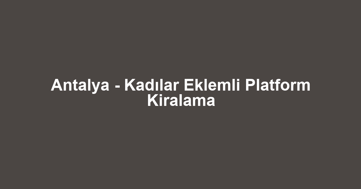 Antalya - Kadılar Eklemli Platform Kiralama