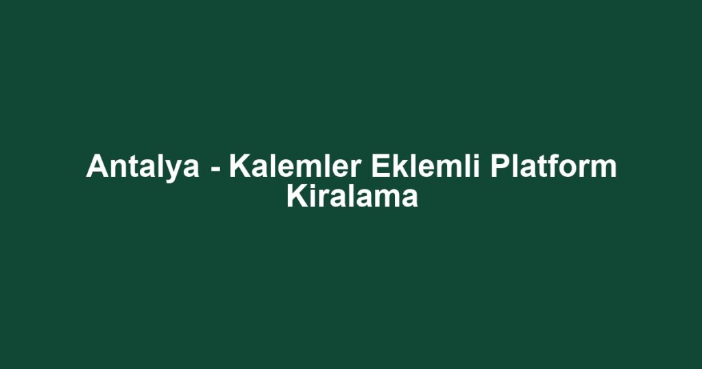 Antalya - Kalemler Eklemli Platform Kiralama