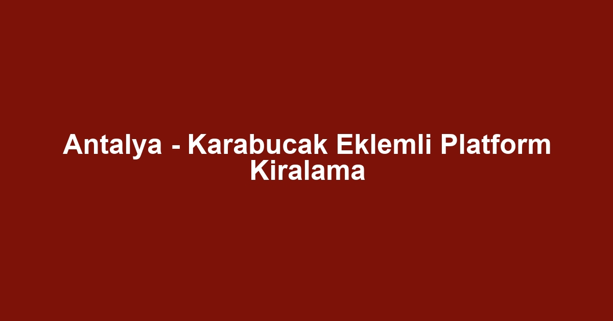 Antalya - Karabucak Eklemli Platform Kiralama