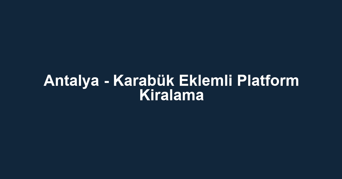 Antalya - Karabük Eklemli Platform Kiralama