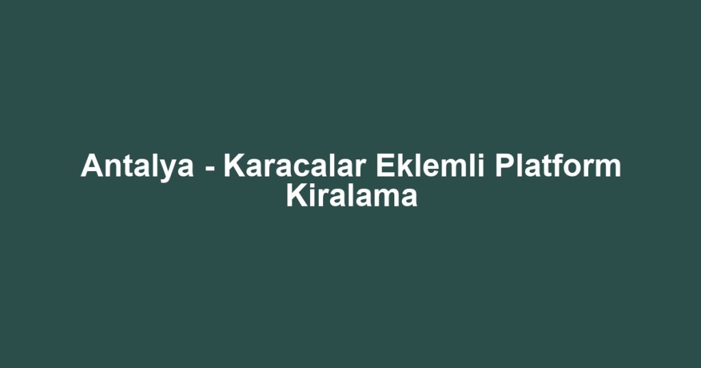 Antalya - Karacalar Eklemli Platform Kiralama